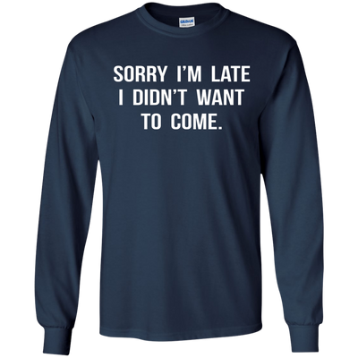 Sorry I'm Late I Didn't Want to Come shirt, tank, hoodie