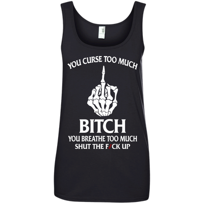 You curse too much bitch you breathe too much shut the fuck up shirt, tank
