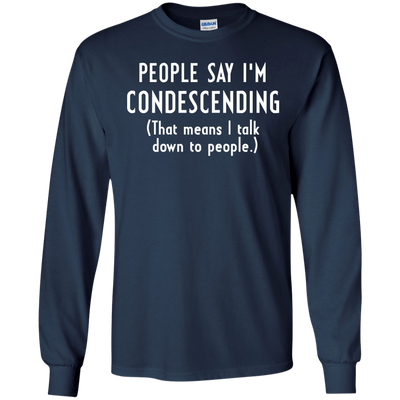 People say I'm condescending That means I talk down to people shirt