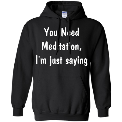 You Need Meditation, i'm just saying shirt, tank, hoodie