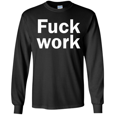 Funny: Fuck Work shirt, sweater, tank