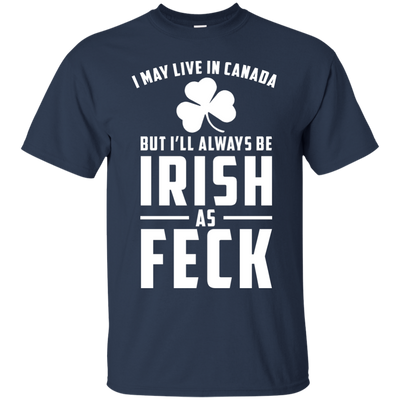 I May Live In Canada But I Will Always Be Irish As Feck Shirt, Hoodie, Tank
