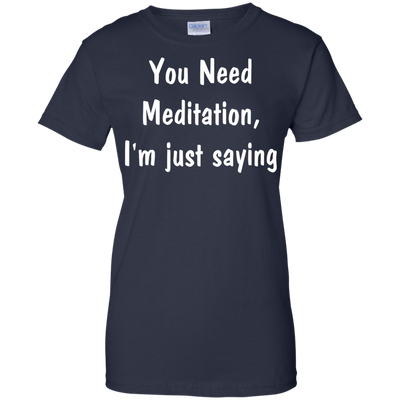 You Need Meditation, i'm just saying shirt, tank, hoodie