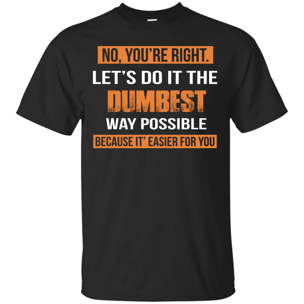 No You're Right Let's Do It The Dumbest Way Possible shirt, tank, hoodie
