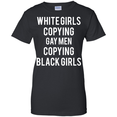 White Girls Copying Gay Men Copying Black Girls shirt