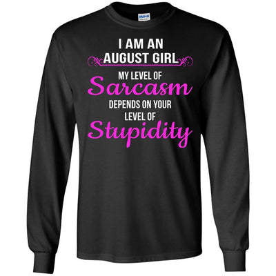 I am an August girl My level of sarcasm depends on your level of Stupidity shirt