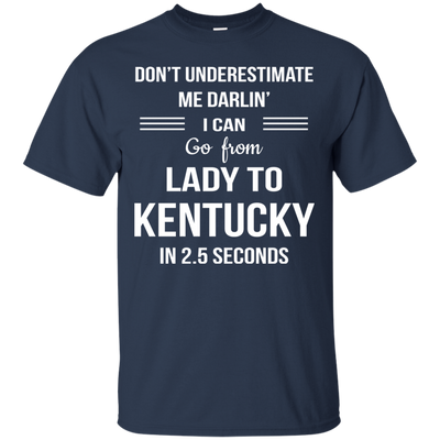 Don't underestimate me darlin' I can go from Lady to Kentucky in 2.5 seconds Shirt