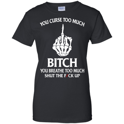 You curse too much bitch you breathe too much shut the fuck up shirt, tank