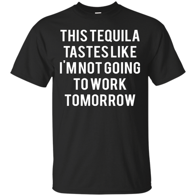This tequila tastes like I'm not going to work tomorrow shirt, tank