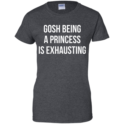 Gosh Being A Princess Is Exhausting shirt